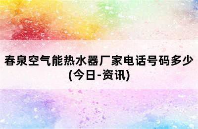 春泉空气能热水器厂家电话号码多少(今日-资讯)