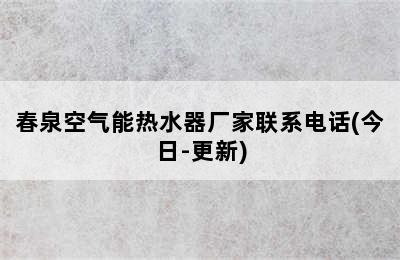 春泉空气能热水器厂家联系电话(今日-更新)