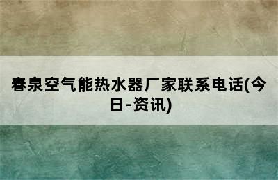 春泉空气能热水器厂家联系电话(今日-资讯)