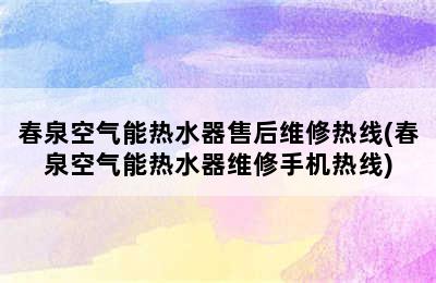 春泉空气能热水器售后维修热线(春泉空气能热水器维修手机热线)