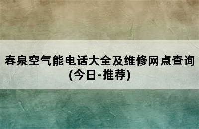 春泉空气能电话大全及维修网点查询(今日-推荐)