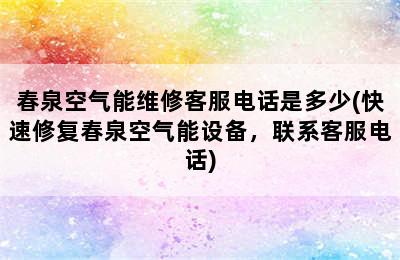 春泉空气能维修客服电话是多少(快速修复春泉空气能设备，联系客服电话)