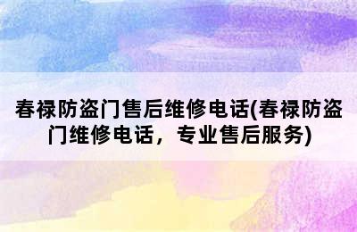 春禄防盗门售后维修电话(春禄防盗门维修电话，专业售后服务)