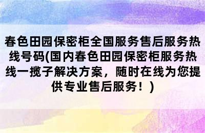 春色田园保密柜全国服务售后服务热线号码(国内春色田园保密柜服务热线一揽子解决方案，随时在线为您提供专业售后服务！)