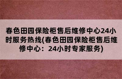 春色田园保险柜售后维修中心24小时服务热线(春色田园保险柜售后维修中心：24小时专家服务)