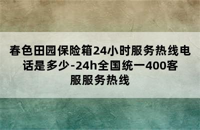 春色田园保险箱24小时服务热线电话是多少-24h全国统一400客服服务热线