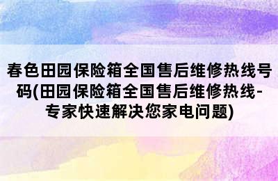 春色田园保险箱全国售后维修热线号码(田园保险箱全国售后维修热线-专家快速解决您家电问题)