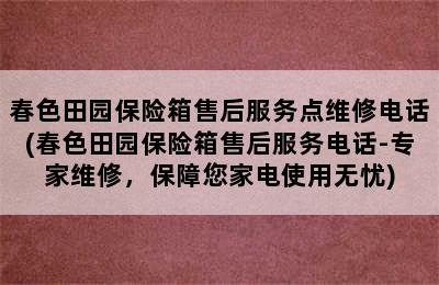 春色田园保险箱售后服务点维修电话(春色田园保险箱售后服务电话-专家维修，保障您家电使用无忧)