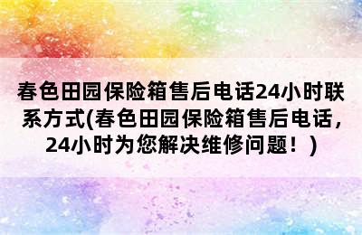 春色田园保险箱售后电话24小时联系方式(春色田园保险箱售后电话，24小时为您解决维修问题！)