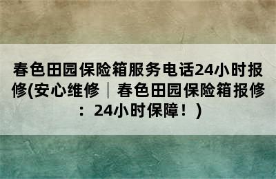 春色田园保险箱服务电话24小时报修(安心维修│春色田园保险箱报修：24小时保障！)