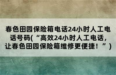 春色田园保险箱电话24小时人工电话号码(“高效24小时人工电话，让春色田园保险箱维修更便捷！”)