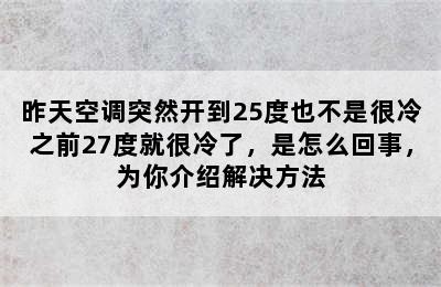 昨天空调突然开到25度也不是很冷之前27度就很冷了，是怎么回事，为你介绍解决方法