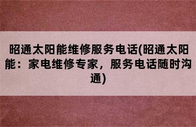 昭通太阳能维修服务电话(昭通太阳能：家电维修专家，服务电话随时沟通)