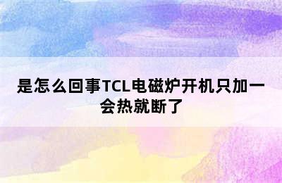 是怎么回事TCL电磁炉开机只加一会热就断了