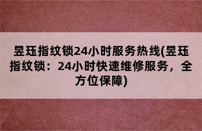 昱珏指纹锁24小时服务热线(昱珏指纹锁：24小时快速维修服务，全方位保障)