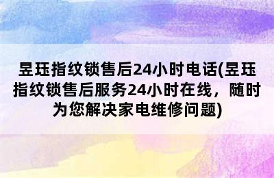 昱珏指纹锁售后24小时电话(昱珏指纹锁售后服务24小时在线，随时为您解决家电维修问题)