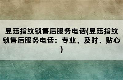 昱珏指纹锁售后服务电话(昱珏指纹锁售后服务电话：专业、及时、贴心)