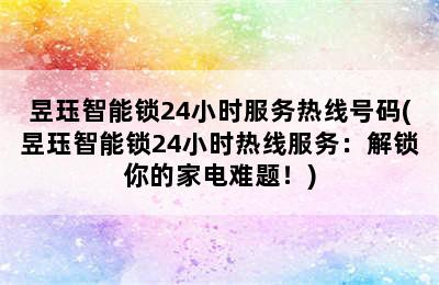 昱珏智能锁24小时服务热线号码(昱珏智能锁24小时热线服务：解锁你的家电难题！)