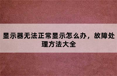 显示器无法正常显示怎么办，故障处理方法大全