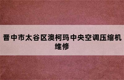 晋中市太谷区澳柯玛中央空调压缩机维修