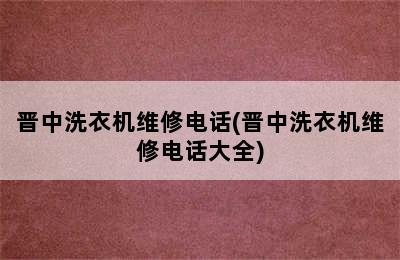 晋中洗衣机维修电话(晋中洗衣机维修电话大全)