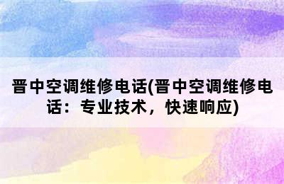 晋中空调维修电话(晋中空调维修电话：专业技术，快速响应)