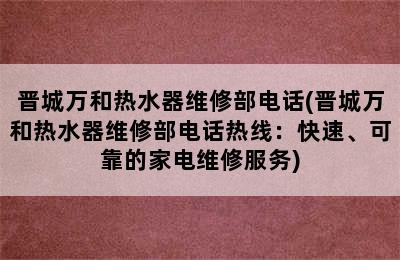 晋城万和热水器维修部电话(晋城万和热水器维修部电话热线：快速、可靠的家电维修服务)