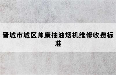 晋城市城区帅康抽油烟机维修收费标准