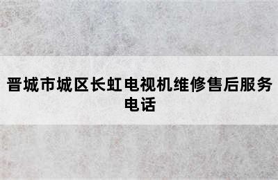 晋城市城区长虹电视机维修售后服务电话