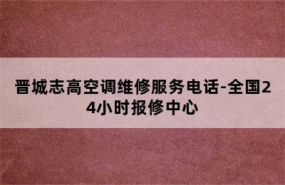 晋城志高空调维修服务电话-全国24小时报修中心