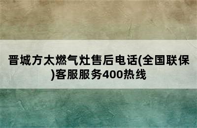 晋城方太燃气灶售后电话(全国联保)客服服务400热线