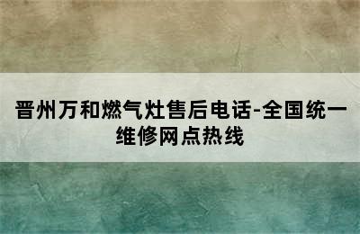 晋州万和燃气灶售后电话-全国统一维修网点热线