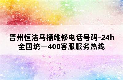 晋州恒洁马桶维修电话号码-24h全国统一400客服服务热线