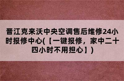 晋江克来沃中央空调售后维修24小时报修中心(【一键报修，家中二十四小时不用担心】)