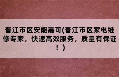 晋江市区安能嘉可(晋江市区家电维修专家，快速高效服务，质量有保证！)