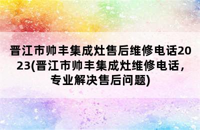 晋江市帅丰集成灶售后维修电话2023(晋江市帅丰集成灶维修电话，专业解决售后问题)