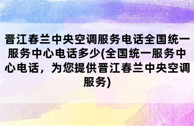 晋江春兰中央空调服务电话全国统一服务中心电话多少(全国统一服务中心电话，为您提供晋江春兰中央空调服务)