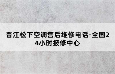 晋江松下空调售后维修电话-全国24小时报修中心