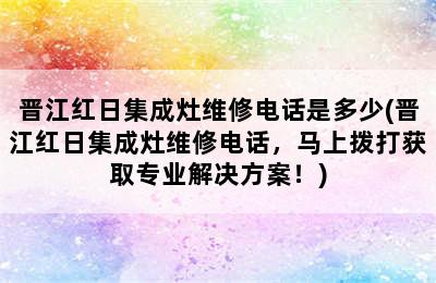 晋江红日集成灶维修电话是多少(晋江红日集成灶维修电话，马上拨打获取专业解决方案！)