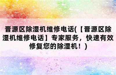 晋源区除湿机维修电话(【晋源区除湿机维修电话】专家服务，快速有效修复您的除湿机！)