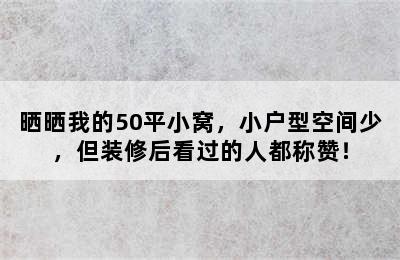 晒晒我的50平小窝，小户型空间少，但装修后看过的人都称赞！