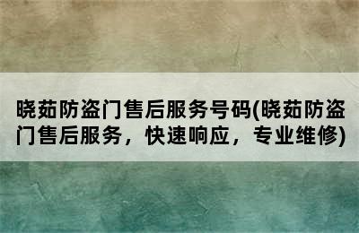 晓茹防盗门售后服务号码(晓茹防盗门售后服务，快速响应，专业维修)