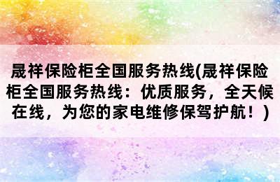 晟祥保险柜全国服务热线(晟祥保险柜全国服务热线：优质服务，全天候在线，为您的家电维修保驾护航！)