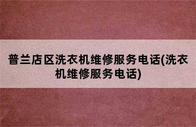 普兰店区洗衣机维修服务电话(洗衣机维修服务电话)