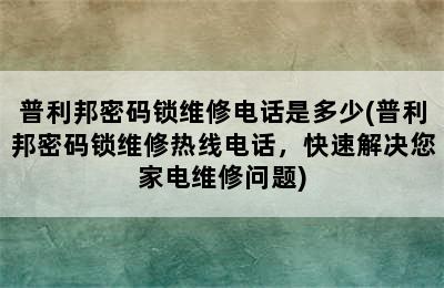 普利邦密码锁维修电话是多少(普利邦密码锁维修热线电话，快速解决您家电维修问题)