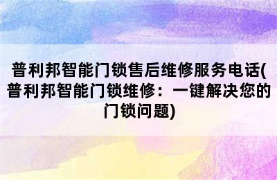 普利邦智能门锁售后维修服务电话(普利邦智能门锁维修：一键解决您的门锁问题)