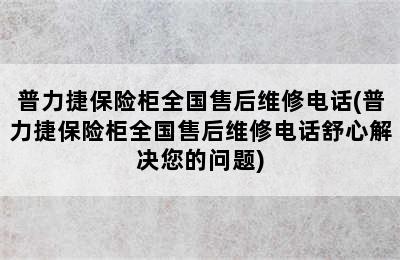 普力捷保险柜全国售后维修电话(普力捷保险柜全国售后维修电话舒心解决您的问题)