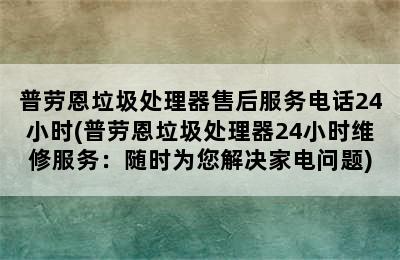 普劳恩垃圾处理器售后服务电话24小时(普劳恩垃圾处理器24小时维修服务：随时为您解决家电问题)