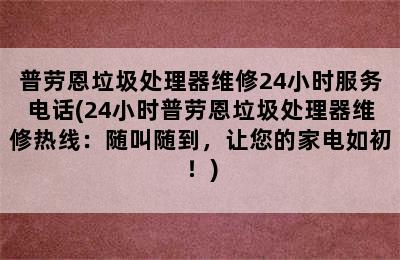 普劳恩垃圾处理器维修24小时服务电话(24小时普劳恩垃圾处理器维修热线：随叫随到，让您的家电如初！)