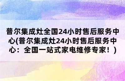 普尔集成灶全国24小时售后服务中心(普尔集成灶24小时售后服务中心：全国一站式家电维修专家！)